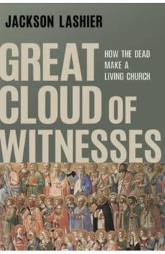 Coperta cărții 'Great Cloud of Witnesses: How the Dead Make a Living Church - Jackson Lashier'