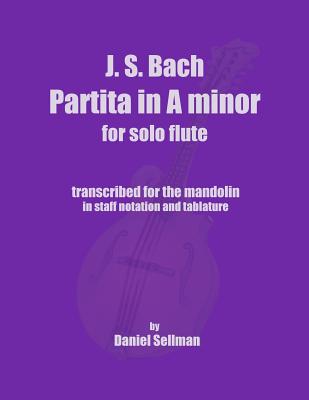 J.S. Bach Partita in A minor for Solo Flute: transcribed for the mandolin in staff notation and tablature - Daniel Sellman