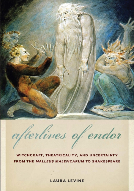 Afterlives of Endor: Witchcraft, Theatricality, and Uncertainty from the Malleus Maleficarum to Shakespeare - Laura Levine