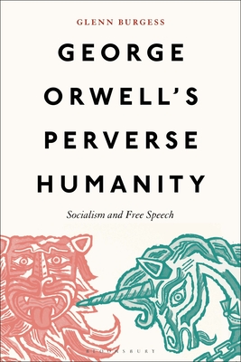 George Orwell's Perverse Humanity: Socialism and Free Speech - Glenn Burgess