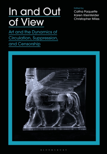 In and Out of View: Art and the Dynamics of Circulation, Suppression, and Censorship - Catha Paquette