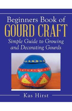 Coperta cărții 'Beginners Book of Gourd Craft: Simple Guide to Growing and Decorating Gourds - Kas Hirst'