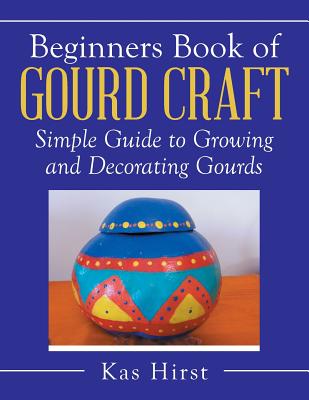 Coperta cărții 'Beginners Book of Gourd Craft: Simple Guide to Growing and Decorating Gourds - Kas Hirst'