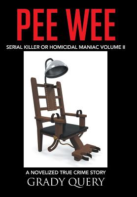 Pee Wee: Serial Killer or Homicidal Maniac a Novelized True Crime Story Volume II - Grady Query