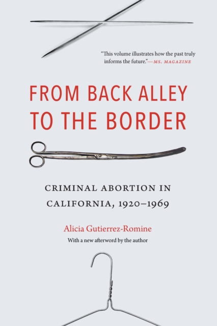 From Back Alley to the Border: Criminal Abortion in California, 1920-1969 - Alicia Gutierrez-romine