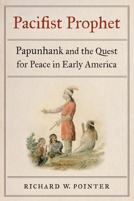 Pacifist Prophet: Papunhank and the Quest for Peace in Early America - Richard W. Pointer