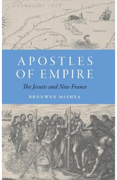 Coperta cărții 'Apostles of Empire: The Jesuits and New France - Bronwen Mcshea'