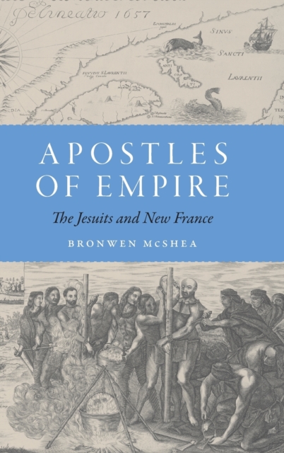 Apostles of Empire: The Jesuits and New France - Bronwen Mcshea