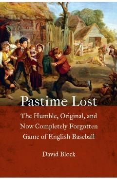 Coperta cărții 'Pastime Lost: The Humble, Original, and Now Completely Forgotten Game of English Baseball - David Block'