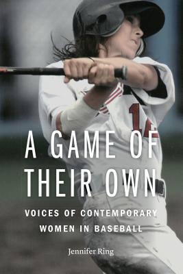 A Game of Their Own: Voices of Contemporary Women in Baseball - Jennifer Ring