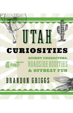 Poza produsului Utah Curiosities: Quirky Characters, Roadside Oddities & Offbeat Fun - Brandon Griggs