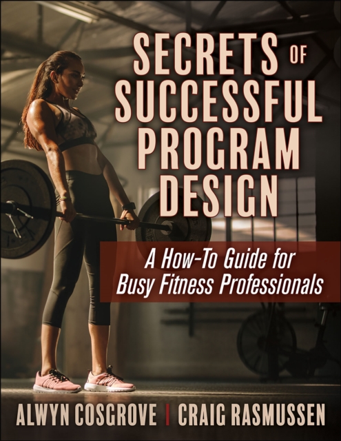 Secrets of Successful Program Design: A How-To Guide for Busy Fitness Professionals - Alwyn Cosgrove