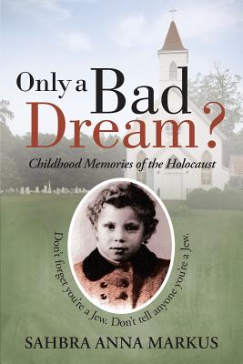 Only a Bad Dream?: Childhood Memories of the Holocaust - Sahbra Anna Markus