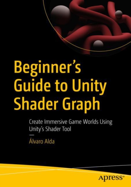 Beginner's Guide to Unity Shader Graph: Create Immersive Game Worlds Using Unity's Shader Tool - lvaro Alda