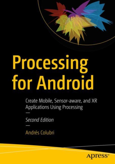 Processing for Android: Create Mobile, Sensor-Aware, and Xr Applications Using Processing - Andrés Colubri