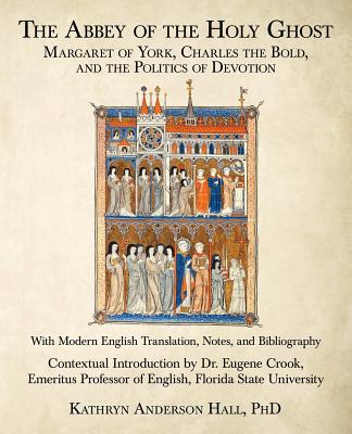 The Abbey of the Holy Ghost: Margaret of York, Charles the Bold, and the Politics of Devotion - Kathryn Anderson Hall