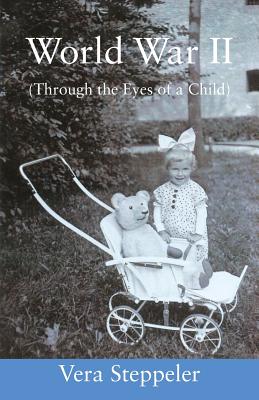 World War II: (Through the Eyes of a Child) - Vera Steppeler