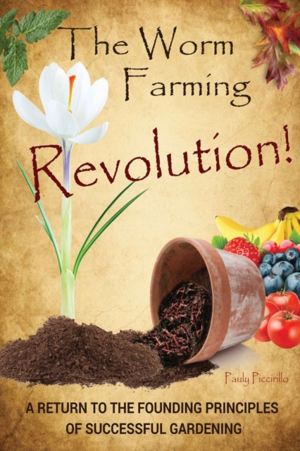 The Worm Farming Revolution: A Return to the Founding Principles of Successful Gardening - Pauly Piccirillo