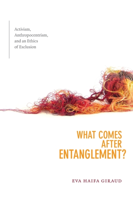 What Comes after Entanglement?: Activism, Anthropocentrism, and an Ethics of Exclusion - Eva Haifa Giraud