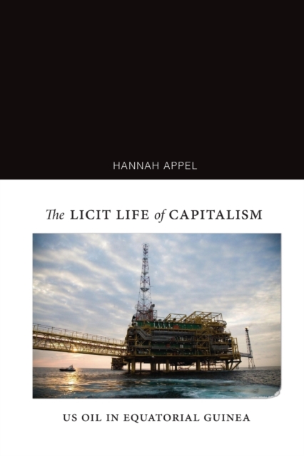 The Licit Life of Capitalism: US Oil in Equatorial Guinea - Hannah Appel