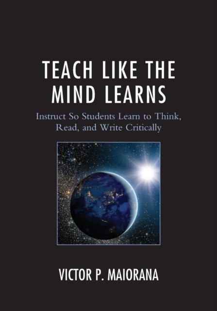 Teach Like the Mind Learns: Instruct So Students Learn to Think, Read, and Write Critically - Victor P. Maiorana