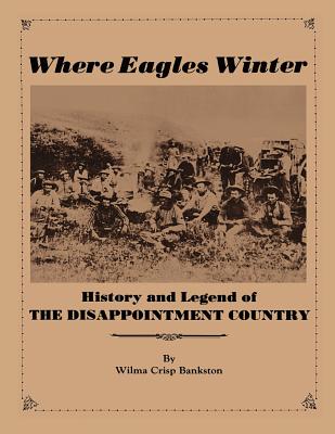 Where Eagles Winter: Histroy and Legend of The Disappointment Country - Wilma Crisp Bankston