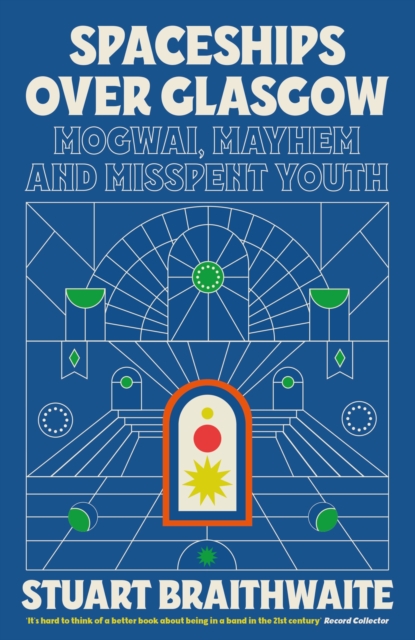 Spaceships Over Glasgow: Mogwai, Mayhem and Misspent Youth - Stuart Braithwaite