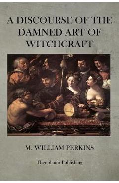 Coperta cărții 'A Discourse of the Damned Art of Witchcraft - M. William Perkins'