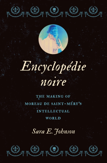 Encyclopdie Noire: The Making of Moreau de Saint-Mry's Intellectual World - Sara E. Johnson