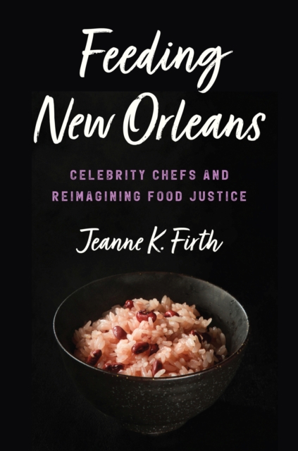 Feeding New Orleans: Celebrity Chefs and Reimagining Food Justice - Jeanne K. Firth