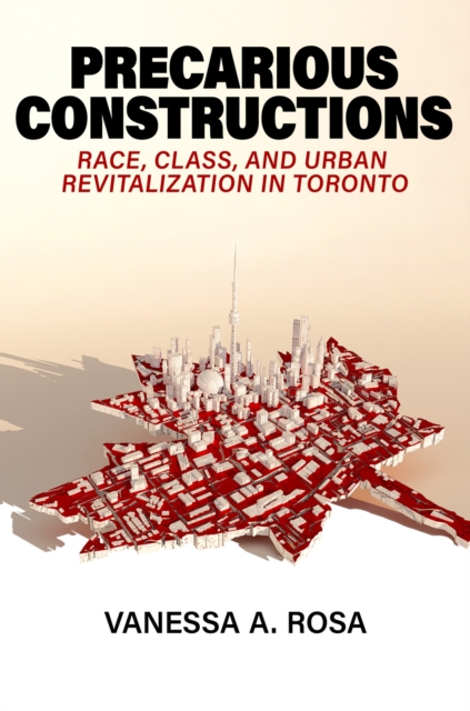 Precarious Constructions: Race, Class, and Urban Revitalization in Toronto - Vanessa A. Rosa
