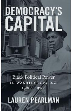 Coperta cărții 'Democracy's Capital: Black Political Power in Washington, D.C., 1960s-1970s - Lauren Pearlman'