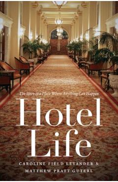 Poza produsului Hotel Life: The Story of a Place Where Anything Can Happen - Caroline Field Levander