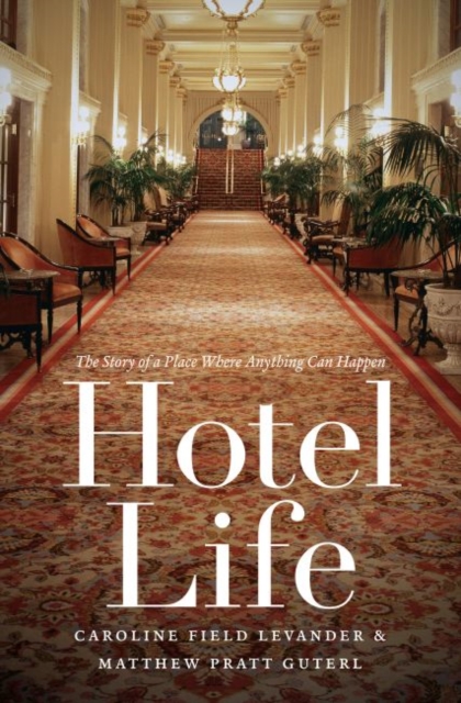 Hotel Life: The Story of a Place Where Anything Can Happen - Caroline Field Levander