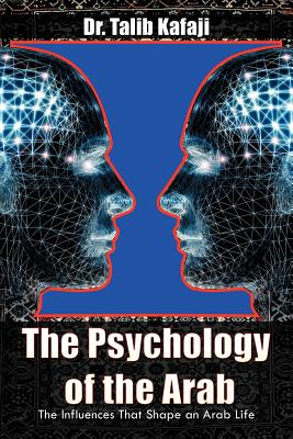 The Psychology of the Arab: The Influences That Shape an Arab Life - Talib Kafaji