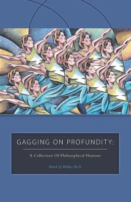 Coperta cărții 'Gagging on Profundity: A Collection of Philosophical Humor - Patrick J. J. Phillips'