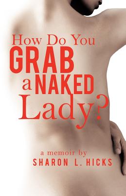 How Do You Grab a Naked Lady?: A Memoir - Sharon L. Hicks