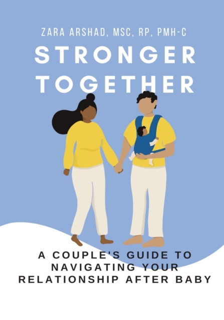 Stronger Together: A Couple's Guide to Navigating Your Relationship After Baby - Zara Arshad