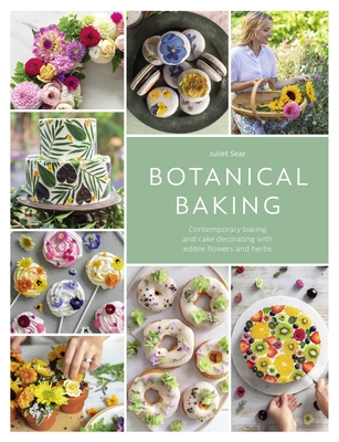 Botanical Baking: Contemporary Baking and Cake Decorating with Edible Flowers and Herbs - Juliet Sear