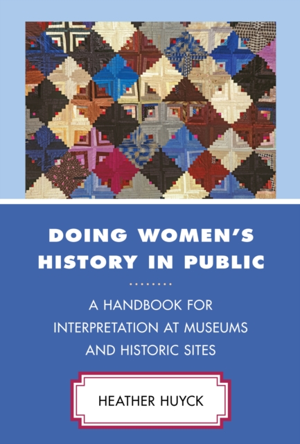Doing Women's History in Public: A Handbook for Interpretation at Museums and Historic Sites - Heather Huyck