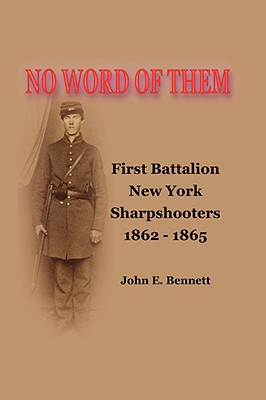 No Word of Them: First Battalion New York Sharpshooters, 1862-1865 - John Bennett