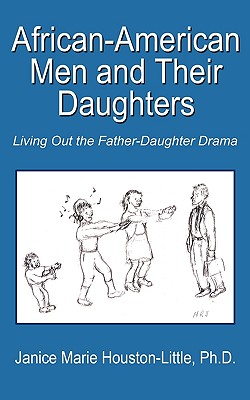 African-American Men and Their Daughters: Living Out the Father-Daughter Drama - Janice Marie Houston-little