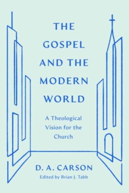 The Gospel and the Modern World: A Theological Vision for the Church - D. A. Carson