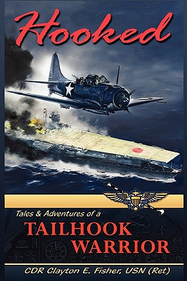 Hooked: Tails & Adventures of a Tailhook Warrior - Cdr Clayton E. Fisher Usn (ret)