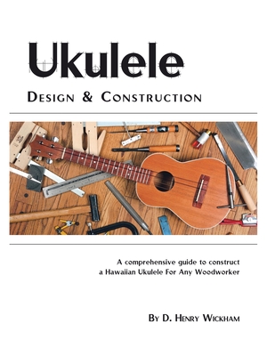 Coperta cărții 'Ukulele Design and Construction: A Comprehenisve Guide to Construct a Hawaiian Ukulele for Any Woodworker - D. Henry'