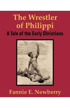 Coperta cărții 'The Wrestler of Philippi: A Tale of the Early Christians - Fannie E. Newberry'
