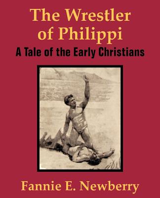 Coperta cărții 'The Wrestler of Philippi: A Tale of the Early Christians - Fannie E. Newberry'