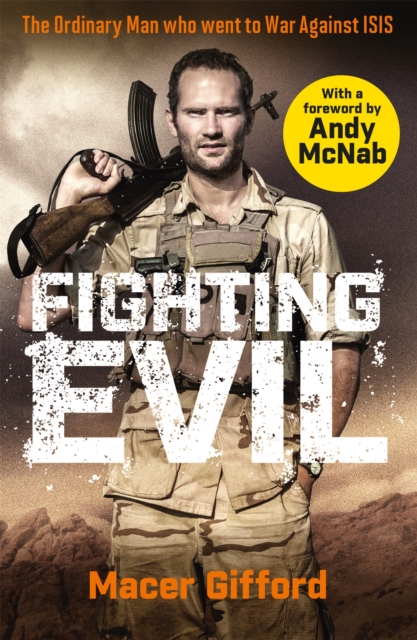Fighting Evil: The Ordinary Man Who Went to War Against Isis - Macer Gifford