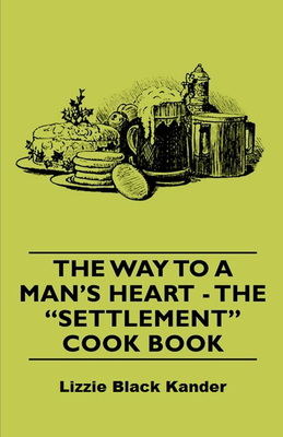 The Way to a Man's Heart - The Settlement Cook Book - Lizzie Black Kander