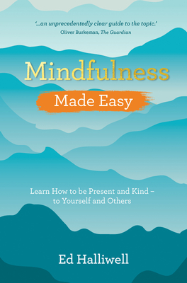 Coperta cărții 'Mindfulness Made Easy: Learn How to Be Present and Kind - to Yourself and Others - Ed Halliwell'